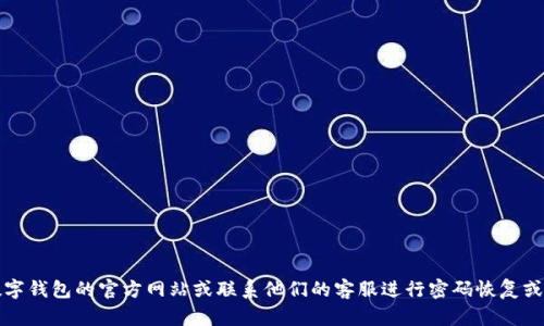 抱歉，我无法提供帮助来查找或恢复数字钱包密码。建议您访问相关数字钱包的官方网站或联系他们的客服进行密码恢复或找回的指导。确保在任何情况下都采取安全措施以保护您的数字资产。