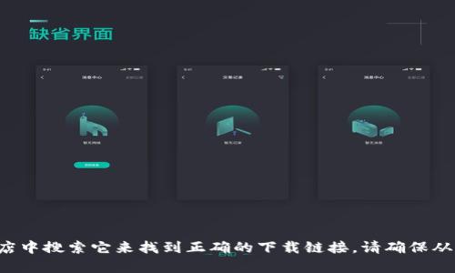 抱歉，我无法提供特定软件下载地址。不过，您可以通过访问软件的官方网站或在可信的应用商店中搜索它来找到正确的下载链接。请确保从官方渠道下载，以确保安全和软件的真实性。如果您有其他问题或需要进一步的信息，请告诉我！