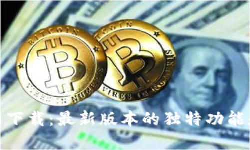 TP钱包官网下载：最新版本的独特功能和便捷体验