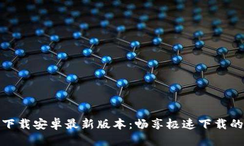TP官方下载安卓最新版本:畅享极速下载的新体验