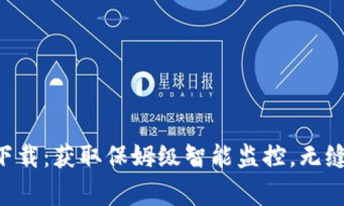乐橙TP2官网下载:获取保姆级智能监控,无缝连接家庭安全