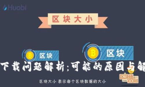 TP钱包下载问题解析:可能的原因与解决方案