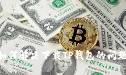 苹果用户如何解决下载TP钱包的问题:完整指南