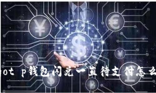 logot p钱包闪兑一直待支付怎么办