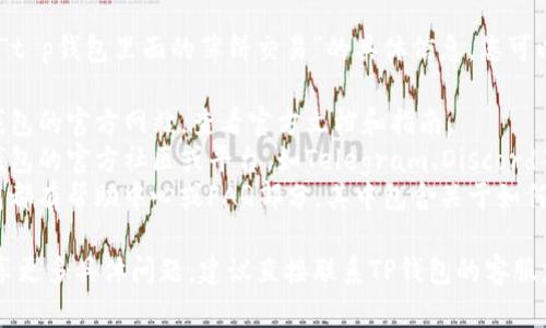 抱歉，我无法直接提供有关“t p钱包里面的薄饼交易”的具体信息。您可以通过以下方式进行查找：

1. **访问官网**：前往TP钱包的官方网站，查看官方文档和指南。
2. **用户社区**：加入TP钱包的官方社区或平台，如Telegram、Discord等，向其他用户请教。
3. **帮助中心**：许多钱包都有帮助中心或FAQ部分，其中包含关于如何进行特定交易的详细指南。

如果您需要与其他用户分享更多具体问题，建议直接联系TP钱包的客服支持获得详细解答。