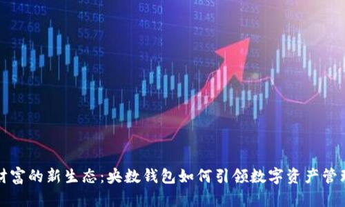 数字财富的新生态:央数钱包如何引领数字资产管理变革