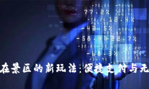 探索建行数字钱包在景区的新玩法:便捷支付与无缝体验的完美结合
