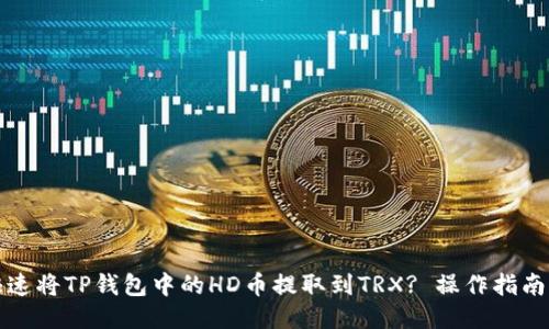 如何快速将TP钱包中的HD币提取到TRX? 操作指南与技巧