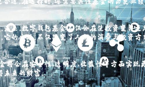 数字钱包基金：您投资未来的创新方式

数字钱包, 基金投资, 未来金融, 资产管理/guanjianci

什么是数字钱包基金？
数字钱包基金是一种新兴的金融产品，它结合了数字钱包技术和传统基金的优势，为投资者提供了更便捷的投资途径。通过数字钱包，用户可以随时随地管理他们的资金，不论是投资还是消费，操作都变得简单高效。数字钱包基金的创新性在于它利用了数字化的便利性，使得投资者可以在一个平台上实现资产的管理和增值。

数字钱包的背景与发展
数字钱包的概念并不是新鲜事物，早在手机支付兴起的阶段，数字钱包就已经进入了我们的生活。无论是支付宝、微信支付，还是苹果支付和谷歌支付，它们都在不断完善用户的消费体验。随着科技的发展，越来越多的金融产品开始融合数字钱包的功能，这为用户的日常生活与投资理财提供了更多的可能性。
传统的投资方式往往需要复杂的手续，要求投资者在开户、资金划转等方面耗费大量时间。而数字钱包基金则大大简化了这些过程. 用户只需通过简单的注册，即可开通数字钱包，快速实现资产的转入与转出，极大地提升了金融交易的效率。

数字钱包基金的独特卖点
最显著的优势便是便捷性。用户只需通过手机即可随时随地管理自己的投资。不再需要到银行排队，不再需要填一堆繁琐的表格，数字钱包基金让投资变得如此简单。
与传统基金相比，数字钱包基金还拥有更低的费用。许多传统基金收取高额的管理费和交易费，而数字钱包基金通常以更低的成本为用户提供服务，从而使得更多的普通投资者能够参与其中。这对于资金并不雄厚的投资者尤为重要，因为他们特别需要这样的低门槛投资机会。

安全性与隐私保护
在谈到数字钱包基金时，安全性往往是令人关注的话题。如今的金融科技日新月异，但随之而来的网络安全问题也层出不穷。然而，许多数字钱包基金平台采用了先进的加密技术和多重身份验证，确保用户的个人信息和资产安全。此外，用户可以随时查看其资产的投资状态和收益情况，确保透明度，增强了用户的信任感。

如何选择合适的数字钱包基金？
选择一款合适的数字钱包基金并不是一件简单的事情。用户需要先明确自己的投资目标，是为了资本增值还是为了获取稳定的收益。根据自己的风险偏好选择合适的基金类型也非常重要。
例如，若您对风险承受能力较高，可以选择一些投资于股票市场的数字钱包基金；若您想要稳定的收入，选择一些固定收益类的基金可能会更合适。在选择时，还需要关注基金的历史业绩、费率以及管理团队的专业背景等信息，以确保选择一款值得信赖的数字钱包基金。

数字钱包基金的未来
随着数字化进程的不断加快，数字钱包基金的未来可谓一片光明。越来越多的金融机构开始意识到数字钱包的重要性，并积极布局这一领域。未来，数字钱包基金不仅会在使投资变得更加便捷、低成本方面继续创新，还可能在产品类型上不断丰富，让用户享受到更便捷和灵活的投资体验。
随着数字化金融产品的不断推出，个人投资者有机会获得前所未有的理财选择，无论是新手还是老手，数字钱包基金都将是值得关注的方向。它的出现，不仅改变了人们的消费与投资方式，更引领着未来金融的趋势。

总结
通过数字钱包基金，投资者可以享受到更加高效、便捷的投资体验。而这只是数字钱包创新的开始。随着科技的不断进步，未来的数字钱包基金将会在安全性、透明度、收益性等方面实现更大的提升。对于希望投资未来的用户来说，数字钱包基金无疑是一种值得尝试的创新方式，拥有无限的潜力和机遇。
如果您正在考虑投资新方式，或许是时候关注一下数字钱包基金的了。它可能就是您通往财务自由之路的钥匙。帮助您抓住时代的脉搏，赢得未来的财富。