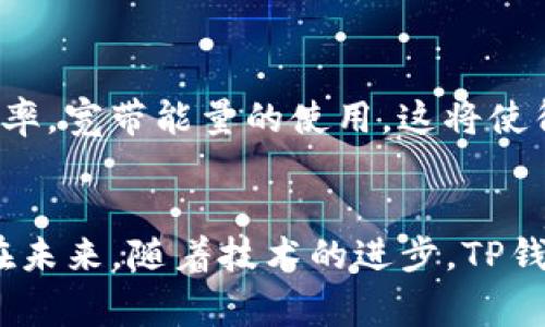 TP钱包中的“宽带能量”是指用户在使用TP钱包进行交易和其他区块链活动时，所需的计算资源或网络带宽。具体来说，宽带能量通常用于衡量用户在网络中的交易速度和效率。以下是对“宽带能量”的详细解释：

### 什么是TP钱包？
TP钱包，作为一款流行的加密货币钱包，允许用户存储、发送和接收各种数字货币。它支持多种区块链，并提供方便的用户界面。TP钱包不仅是一个简单的存储工具，还集成了许多功能，例如去中心化交易所、NFT交易和区块链资产管理等，让用户可以轻松操作自己的数字资产。

### 宽带能量的定义
在TP钱包的使用中，“宽带能量”是一个重要的概念。它通常与TP钱包的交易效率直接相关。宽带能量可以理解为执行交易所需的系统资源和网络带宽，这些资源影响着交易的处理速度。如果网络拥堵或者用户的宽带能量不足，就可能导致交易处理时间延长，甚至交易失败。

### 宽带能量的作用
宽带能量在TP钱包中起着关键作用。首先，它能够提高交易的处理效率。网络状态良好时，用户可以迅速完成交易，及时获取所需的数字资产。其次，宽带能量对于减少矿工费和交易成本也有帮助。当用户的宽带能量充足时，系统会优先处理这些交易，从而降低费用，节省用户的开支。

### 宽带能量的影响因素
影响宽带能量的因素有很多，其中包括网络的稳定性、用户设备的性能以及TP钱包的设计等。在网络高峰期，可能会出现宽带能量不足的情况，这时用户可能会感受到交易延迟或失败。另外，用户的设备性能也会直接影响宽带能量的使用情况，配置较低的设备可能无法充分支持高频交易。

### 如何提高宽带能量？
为了确保在TP钱包中拥有足够的宽带能量，用户可以采取以下几种措施：
ul
    listrong网络连接：/strong使用更稳定的网络连接，如光纤宽带，避免使用公共网络或信号不佳的Wi-Fi。/li
    listrong升级设备：/strong确保你的手机或电脑的性能足够支持区块链交易，定期更新操作系统和应用程序。/li
    listrong合理规划交易时间：/strong避免在网络高峰期进行大量交易，以减少网络拥堵带来的影响。/li
/ul

### 宽带能量与其他数字货币的对比
在数字货币的世界中，宽带能量并不是TP钱包独有的概念。其他许多加密货币钱包和交易所也有类似的机制。例如，比特币和以太坊的交易效率受到网络拥塞、矿工费用等多方面因素的影响。不同的区块链可能会采用不同的方式来解决宽带能量不足的问题，用户在选择钱包时应综合考虑这些因素。

### 未来的发展趋势
随着区块链技术的不断发展，宽带能量的问题也将越来越受到重视。未来的TP钱包可能会通过引入更多的技术创新，如Layer 2解决方案、区块链间通信等，来提升交易效率，宽带能量的使用。这将使得用户在TP钱包中进行交易时，不仅可以享受更快的速度，还能降低交易成本，提高用户体验。

### 总结
了解和利用TP钱包的宽带能量，对于每一位数字货币用户都显得尤为重要。通过网络环境、升级设备和合理规划交易时间，用户可以显著提高自己的交易效率，减少成本。在未来，随着技术的进步，TP钱包有望在提供更多便捷服务的同时，进一步宽带能量的使用。作为数字货币的参与者，掌握这些知识将有助于在快速变化的市场中更好地保护自己的资产，争取更多利益。
