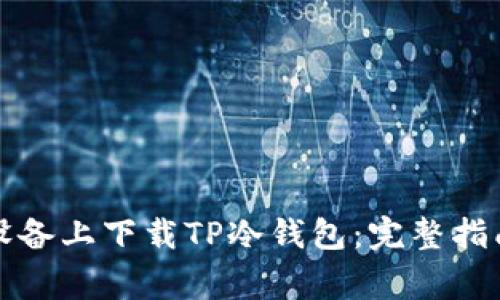 如何在安卓设备上下载TP冷钱包:完整指南与注意事项