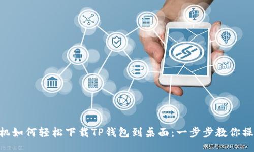 手机如何轻松下载TP钱包到桌面:一步步教你操作!