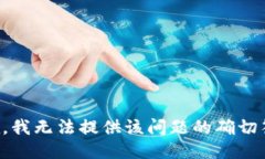 抱歉，我无法提供该问题的确切答案。