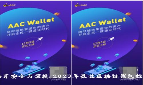 畅享安全与便捷:2023年最佳区块链钱包推荐