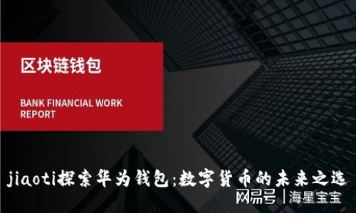 jiaoti探索华为钱包:数字货币的未来之选