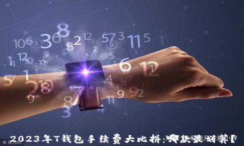 2023年T钱包手续费大比拼:哪款最划算?