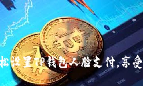 ziaoti轻松设置TP钱包人脸支付,享受便捷生活