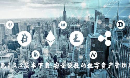 t p钱包1.2.2版本下载:安全便捷的数字资产管理新选择