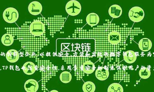 TP钱包（TP Wallet）是由TP公司开发的一款数字货币钱包。TP公司是一个致力于区块链技术和数字资产管理的创新型企业，以提供安全、方便和高效的数字钱包服务为宗旨。TP钱包支持多种主流数字货币的存储、转账和交易功能，旨在为用户提供一个简单易用的资产管理工具。

该钱包的开发团队由行业内的资深技术专家和区块链爱好者组成，经过多次迭代和更新，不断用户体验。同时，TP钱包也注重安全性，采用多重安全机制来保护用户的资产，确保用户在使用过程中的数据隐私和资金安全。 

如需了解更多关于TP钱包的功能或使用方法，请告知！