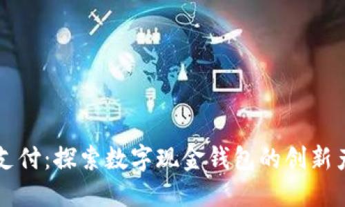 颠覆传统支付:探索数字现金钱包的创新产品与应用