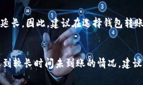 要了解TP钱包的到账时间，需要考虑多个因素。TP钱包是一个去中心化的多链数字资产钱包，其特点是支持多种加密货币、快速交易等。然而，到账时间通常与以下几点密切相关：

1. 转账方式
TP钱包支持多种转账方式，常见的有区块链转账和使用去中心化交易所（DEX）进行交易。不同行权方式可能导致到账时间的差异。一般来说，使用区块链转账，到账时间通常在几分钟到几个小时之间，视网络状况而定。

2. 网络拥堵情况
当区块链网络处于拥堵状态时，交易的确认时间可能会延长。这是因为区块链的操作是基于各个节点的共识机制进行验证的。如果交易量激增，矿工可能会更倾向于优先处理支付较高手续费的交易，从而导致其他交易的确认时间被延迟。

3. 转账金额和手续费
通常情况下，转账金额越大，手续费相应增加，可能会加速交易的处理。在设置交易时，如果选择较低的手续费，可能会导致交易被延迟确认。因此，在进行大额转账时，建议适当提高手续费，以确保快速到账。

4. 钱包间的兼容性
另一个影响到账时间的因素是不同钱包之间的兼容性。有些钱包之间的转账处理速度较快，而另一些则可能会因为技术差异导致到账时间延长。因此，建议在选择钱包转账之前，确认与对方钱包的兼容性，以避免不必要的等待时间。

总结
综合以上因素，TP钱包的到账时间无法一概而论。然而通常在网络正常、手续费合理的情况下，转账应能在几分钟到几个小时内到账。如果遇到较长时间未到账的情况，建议先确认交易状态，并及时与相关支持团队联系。进入数字资产交易和管理的世界时，灵活应对各种可能出现的情况，将使这段旅程更加顺畅。
