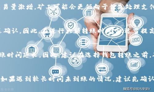 要了解TP钱包的到账时间，需要考虑多个因素。TP钱包是一个去中心化的多链数字资产钱包，其特点是支持多种加密货币、快速交易等。然而，到账时间通常与以下几点密切相关：

1. 转账方式
TP钱包支持多种转账方式，常见的有区块链转账和使用去中心化交易所（DEX）进行交易。不同行权方式可能导致到账时间的差异。一般来说，使用区块链转账，到账时间通常在几分钟到几个小时之间，视网络状况而定。

2. 网络拥堵情况
当区块链网络处于拥堵状态时，交易的确认时间可能会延长。这是因为区块链的操作是基于各个节点的共识机制进行验证的。如果交易量激增，矿工可能会更倾向于优先处理支付较高手续费的交易，从而导致其他交易的确认时间被延迟。

3. 转账金额和手续费
通常情况下，转账金额越大，手续费相应增加，可能会加速交易的处理。在设置交易时，如果选择较低的手续费，可能会导致交易被延迟确认。因此，在进行大额转账时，建议适当提高手续费，以确保快速到账。

4. 钱包间的兼容性
另一个影响到账时间的因素是不同钱包之间的兼容性。有些钱包之间的转账处理速度较快，而另一些则可能会因为技术差异导致到账时间延长。因此，建议在选择钱包转账之前，确认与对方钱包的兼容性，以避免不必要的等待时间。

总结
综合以上因素，TP钱包的到账时间无法一概而论。然而通常在网络正常、手续费合理的情况下，转账应能在几分钟到几个小时内到账。如果遇到较长时间未到账的情况，建议先确认交易状态，并及时与相关支持团队联系。进入数字资产交易和管理的世界时，灵活应对各种可能出现的情况，将使这段旅程更加顺畅。