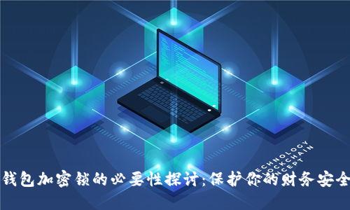 钱包加密锁的必要性探讨:保护你的财务安全