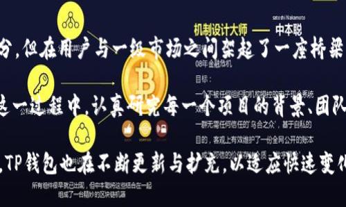 TP钱包（TokenPocket）是一款广受欢迎的多链钱包，用户可以在其中管理和交易多种数字资产。至于 TP 钱包是否属于一级市场，这需要对一级市场的概念进行一些解释。

### 一级市场的定义

blockquote
一级市场，通常被称为初级市场，是指新发行的股票、债券等证券首次出售给投资者的市场。在任何新的金融产品或项目推出之前，一级市场也是投资者直接购买这些金融产品的地方。相对来说，二级市场则是指投资者之间交易已发行的金融产品的市场。
/blockquote

### TP钱包与一级市场

TP钱包本身并不是一个交易市场，而是一个数字资产钱包。它为用户提供了安全存储和管理代币的功能，同时支持多种区块链。因此，从这个角度来看，TP钱包并不直接属于一级市场。

然而，TP钱包确实可能与一级市场有关联。例如，用户可以通过 TP 钱包参与某些项目的首次代币发行（ICO）或首次交易所发行（IEO）。在这些情况下，用户在一级市场上购买的代币可以存储在 TP 钱包中。因此，虽然 TP 钱包不是一级市场的一部分，但它为用户参与一级市场活动提供了必要的工具。

### TP钱包的功能

#### 存储与安全

TP钱包支持多种区块链资产的存储，包括但不限于以太坊、比特币和多条公链的代币。其安全性体现在多重安全措施上，如私钥本地存储、助记词备份等，确保用户的资产安全。

#### 交易便利

用户可以通过 TP 钱包直接进行资产交易。无论是通过去中心化交易所（DEX）还是其他平台，用户都可以方便地在钱包内完成交易操作。这种便利性提升了用户的交易体验，使得资金的流动更加高效。

#### 参与DeFi与NFT

TP钱包不仅可以用于存储和交易，还支持去中心化金融（DeFi）应用和非同质化代币（NFT）的交易。这使得用户能够参与到更广泛的区块链生态系统中，获取更多投资机会与收益。对于那些想要通过借贷、流动性挖矿等方式获得回报的用户，TP钱包无疑是一把钥匙。

### TP钱包在一级市场的作用

尽管 TP 钱包作为一种工具，不能简单归类为一级市场，但它在一级市场中的作用不可小觑。对于新项目的投资者，TP 钱包是他们参与项目的重要门户。在具体的投资活动中，个人的决策和资金管理往往都是通过 TP 钱包进行的。

#### 参与ICO/IEO

通过 TP 钱包，用户可以方便地参与到新项目的 ICO 或 IEO。通常，这些活动需要用户在特定时间内向项目方发送加密货币，TP 钱包的便捷性使得这一过程变得更加顺畅。同时，用户也能够通过钱包中的资讯功能，实时了解项目的进展与相关信息。

#### 存储与管理新币种

在一项新的代币发行完成后，用户可以将购买的代币转移到 TP 钱包中进行管理。TP 钱包的多链支持功能让用户无论在哪个区块链上获得代币，都能轻松进行存储与查看。同时，用户也可以利用 TP 钱包的换币功能，将不同项目的代币进行交易，提高了投资灵活性。

### 结束语

综合来看，TP钱包是一个非常优质的数字资产管理工具，它为用户提供了参与一级市场的便利手段。尽管它本身不是一级市场的一部分，但在用户与一级市场之间架起了一座桥梁。通过 TP 钱包，用户能够更加轻松和安全地参与到新兴项目的投资中，同时也为其资产管理提供了全面的支持。

在选择使用 TP 钱包时，用户要注意市场动向，做好风险控制。因为尽管有拉动市场的机会，投资数字资产依然伴随着不小的风险。在这一过程中，认真研究每一个项目的背景、团队及其市场需求是十分必要的。

通过 TP 钱包的精巧设计与多功能支持，我们可以预见，它将在未来的区块链交易和投资中发挥越来越重要的角色。针对用户的需求，TP钱包也在不断更新与扩充，以适应快速变化的市场环境。因此，对用户来说，掌握 TP 钱包的使用方法与相关知识，将为他们在数字资产的海洋中获得成功提供更加坚实的基础。