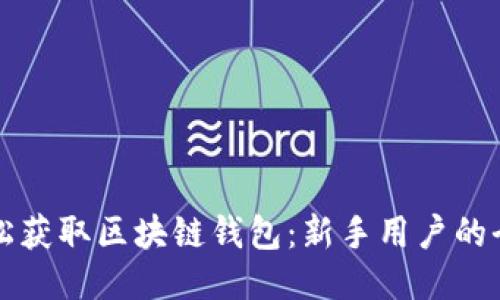 如何轻松获取区块链钱包：新手用户的全面指南