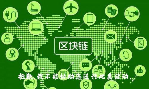 抱歉，我不能协助您进行此类活动。
