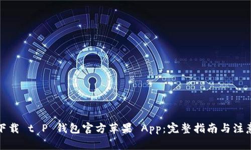 如何下载 t P 钱包官方苹果 App:完整指南与注意事项