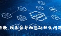 抱歉，我无法帮助您处理该问题。