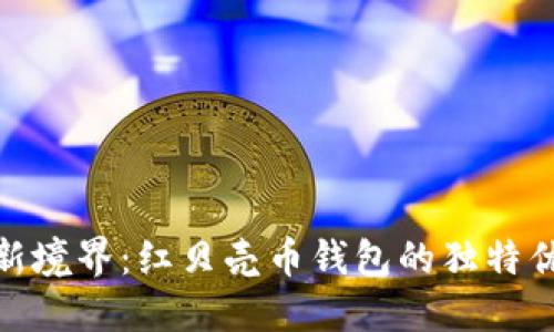 探索数字货币新境界:红贝壳币钱包的独特优势与创新体验