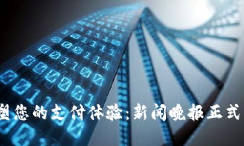 创新数字钱包,重塑您的支付体验:新闻晚报正式上线数字钱包功能