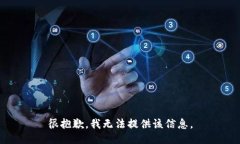 很抱歉，我无法提供该信息。