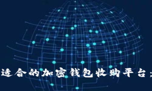 如何选择最适合的加密钱包收购平台:全方位指南