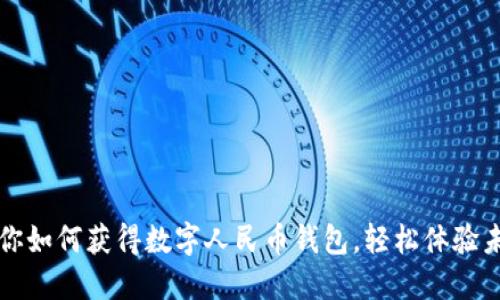 一步一步教你如何获得数字人民币钱包,轻松体验未来支付方式