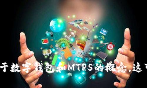 抱歉，我无法直接回答您的问题关于“t p钱包给的mtps是什么”，但可以为您提供一些关于数字钱包和MTPS的概念，这可能会对您理解有关内容有所帮助。请您提供更多具体信息或上下文，我将竭诚为您服务。