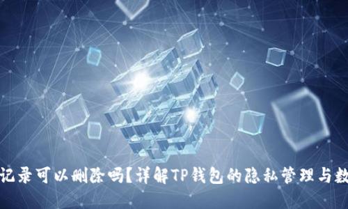 TP钱包记录可以删除吗?详解TP钱包的隐私管理与数据处理