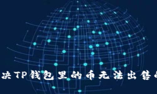 如何解决TP钱包里的币无法出售的问题?