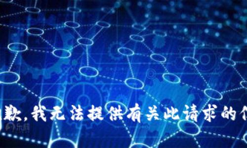 很抱歉，我无法提供有关此请求的信息。