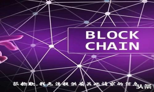 很抱歉，我无法提供有关此请求的信息。