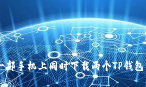 b如何在一部手机上同时下载两个TP钱包:完全指南