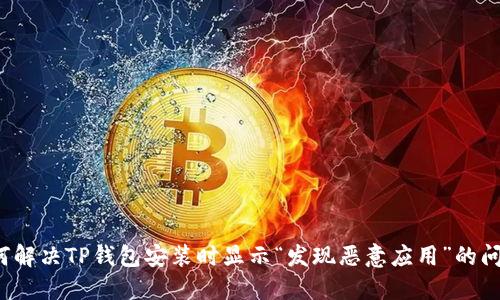如何解决TP钱包安装时显示“发现恶意应用”的问题?