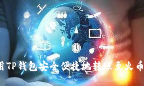 如何使用TP钱包安全便捷地转账至火币交易所？