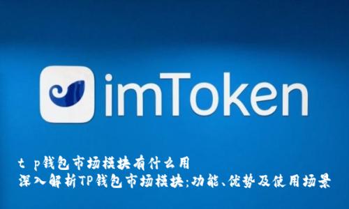 t p钱包市场模块有什么用
深入解析TP钱包市场模块:功能、优势及使用场景