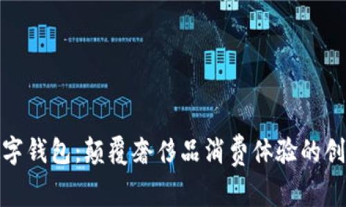 迪奥数字钱包：颠覆奢侈品消费体验的创新之举