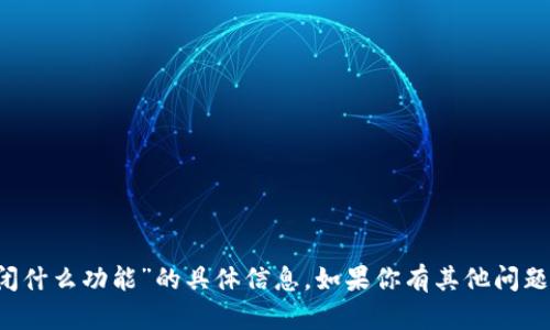 很抱歉，我无法提供关于“t p钱包将关闭什么功能”的具体信息。如果你有其他问题或者需要了解更广泛的内容，请告诉我。