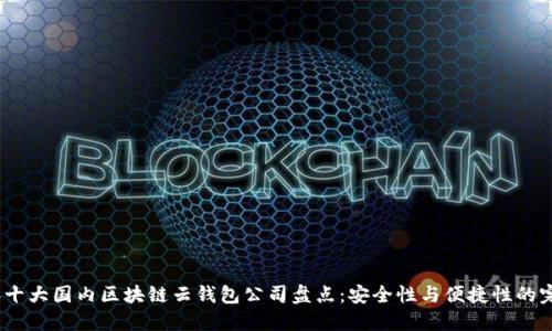 2023年十大国内区块链云钱包公司盘点:安全性与便捷性的完美结合