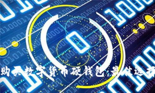 如何选择与购买数字货币硬钱包:最佳选择与实用指南